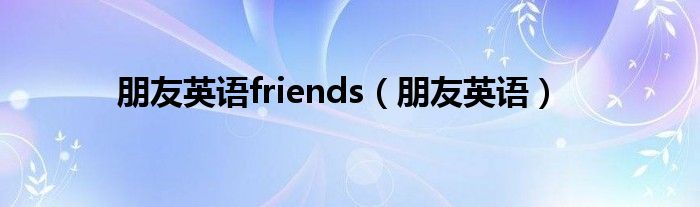 朋友英语friends（朋友英语）