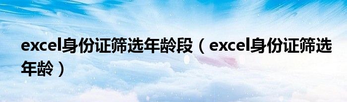 excel身份证筛选年龄段（excel身份证筛选年龄）