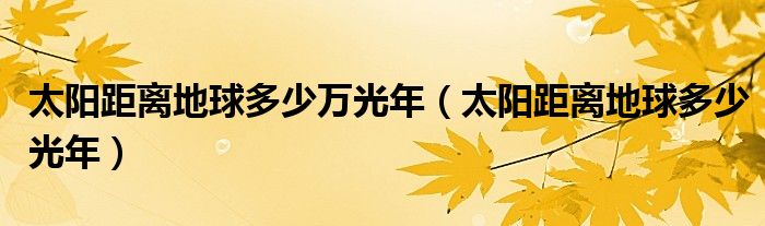 太阳距离地球多少万光年（太阳距离地球多少光年）