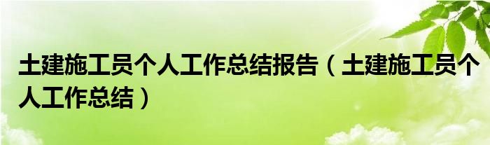 土建施工员个人工作总结报告（土建施工员个人工作总结）