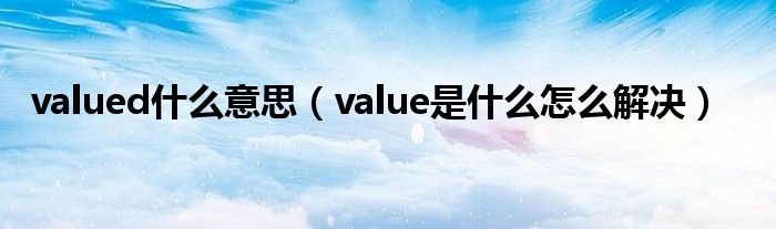 valued什么意思（value是什么怎么解决）