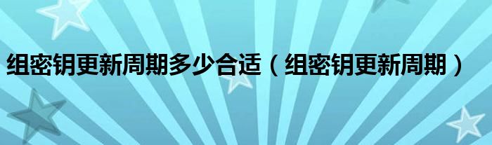 组密钥更新周期多少合适（组密钥更新周期）