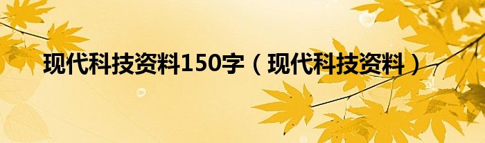 现代科技资料150字（现代科技资料）