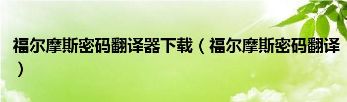 福尔摩斯密码翻译器下载（福尔摩斯密码翻译）