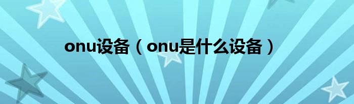 onu设备（onu是什么设备）