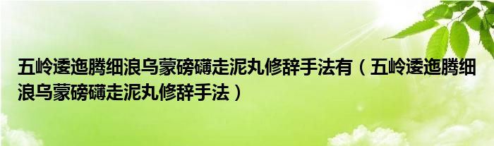 五岭逶迤腾细浪乌蒙磅礴走泥丸修辞手法有（五岭逶迤腾细浪乌蒙磅礴走泥丸修辞手法）