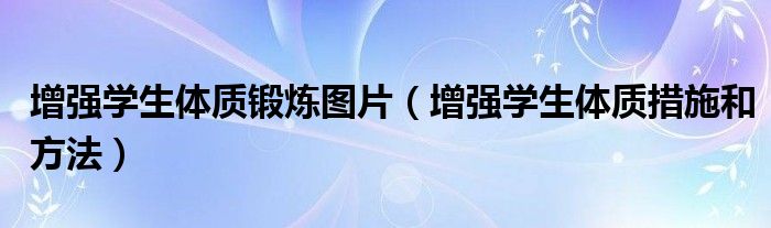 增强学生体质锻炼图片（增强学生体质措施和方法）