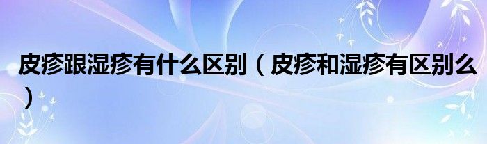 皮疹跟湿疹有什么区别（皮疹和湿疹有区别么）