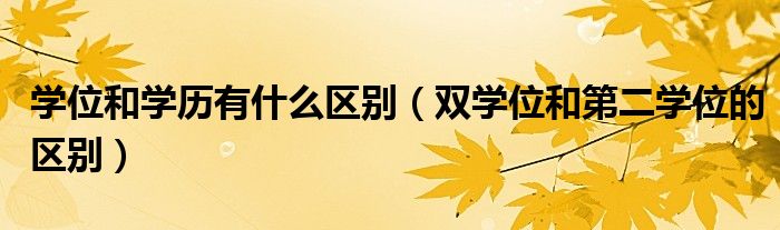 学位和学历有什么区别（双学位和第二学位的区别）