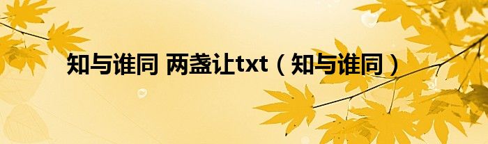 知与谁同 两盏让txt（知与谁同）