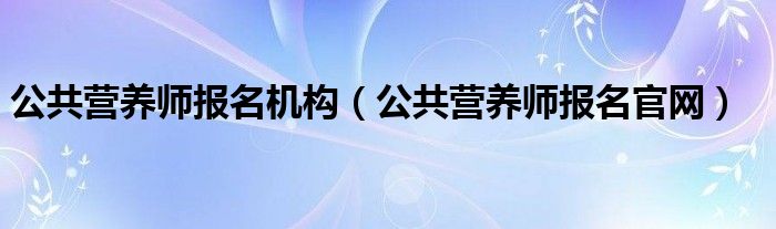 公共营养师报名机构（公共营养师报名官网）