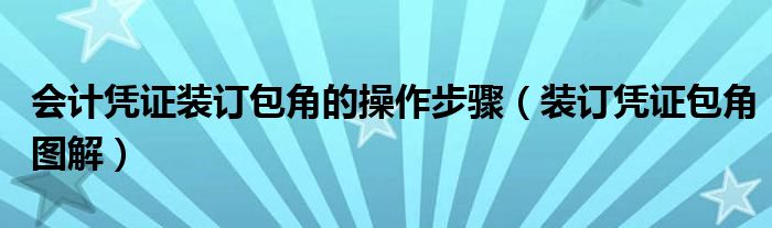 会计凭证装订包角的操作步骤（装订凭证包角图解）