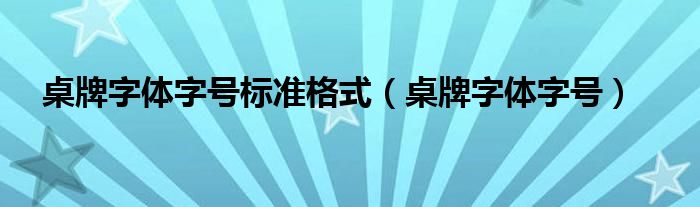 桌牌字体字号标准格式（桌牌字体字号）