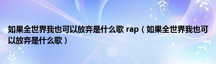 如果全世界我也可以放弃是什么歌 rap（如果全世界我也可以放弃是什么歌）