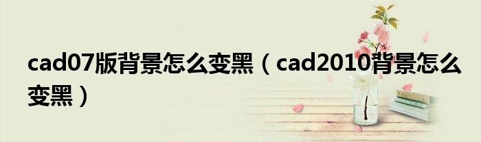 cad07版背景怎么变黑（cad2010背景怎么变黑）