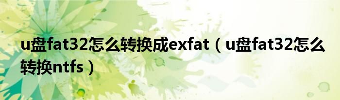 u盘fat32怎么转换成exfat（u盘fat32怎么转换ntfs）