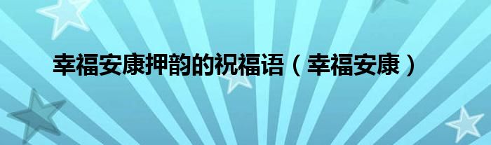 幸福安康押韵的祝福语（幸福安康）