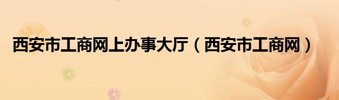 西安市工商网上办事大厅（西安市工商网）