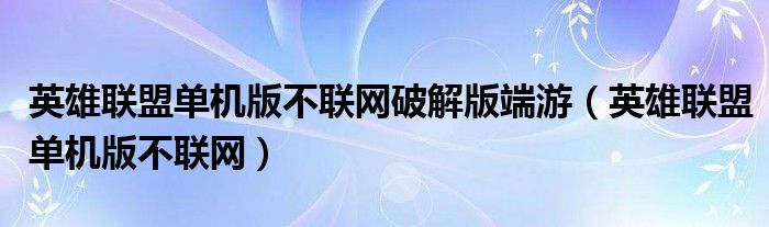 英雄联盟单机版不联网破解版端游（英雄联盟单机版不联网）