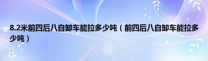 8.2米前四后八自卸车能拉多少吨（前四后八自卸车能拉多少吨）