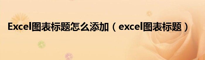 Excel图表标题怎么添加（excel图表标题）