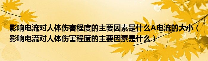 影响电流对人体伤害程度的主要因素是什么A电流的大小（影响电流对人体伤害程度的主要因素是什么）