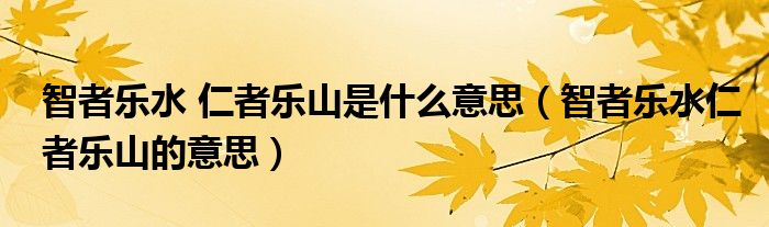 智者乐水 仁者乐山是什么意思（智者乐水仁者乐山的意思）