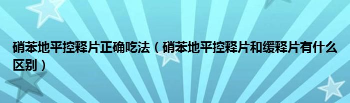 硝苯地平控释片正确吃法（硝苯地平控释片和缓释片有什么区别）