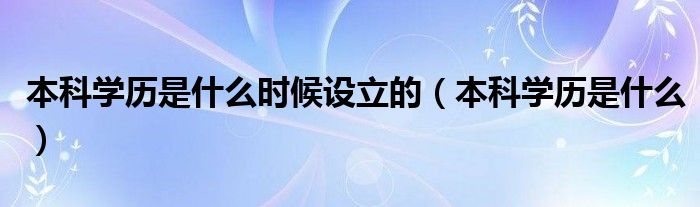 本科学历是什么时候设立的（本科学历是什么）