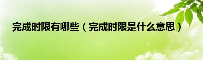 完成时限有哪些（完成时限是什么意思）