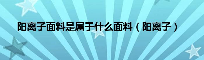 阳离子面料是属于什么面料（阳离子）