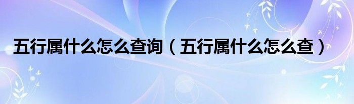 五行属什么怎么查询（五行属什么怎么查）