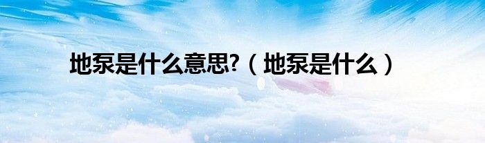 地泵是什么意思?（地泵是什么）