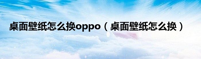 桌面壁纸怎么换oppo（桌面壁纸怎么换）