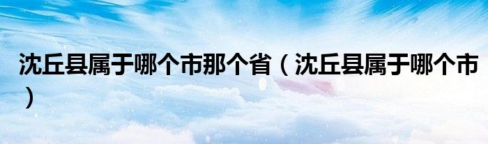 沈丘县属于哪个市那个省（沈丘县属于哪个市）