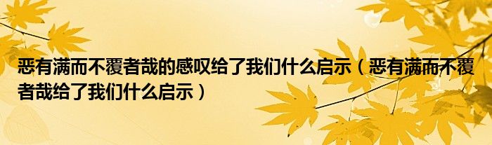 恶有满而不覆者哉的感叹给了我们什么启示（恶有满而不覆者哉给了我们什么启示）