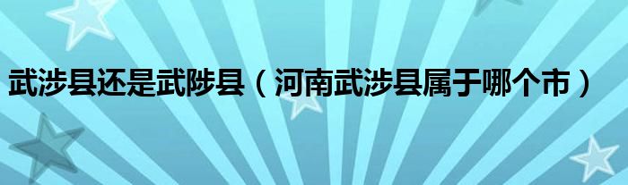 武涉县还是武陟县（河南武涉县属于哪个市）