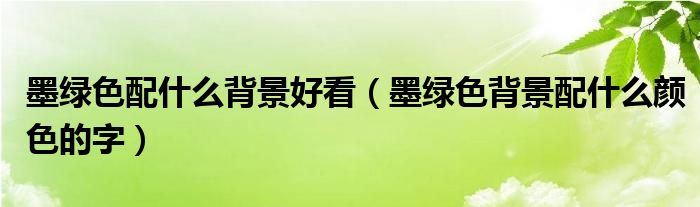 墨绿色配什么背景好看（墨绿色背景配什么颜色的字）