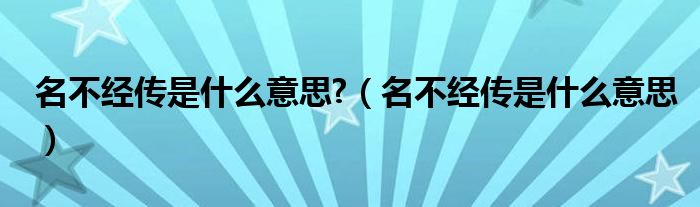 名不经传是什么意思?（名不经传是什么意思）