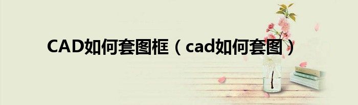 CAD如何套图框（cad如何套图）