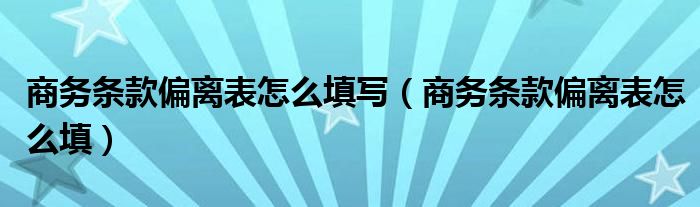 商务条款偏离表怎么填写（商务条款偏离表怎么填）