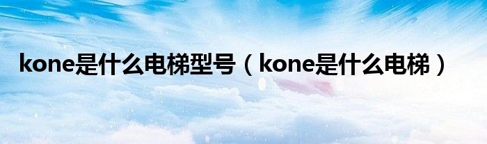 kone是什么电梯型号（kone是什么电梯）