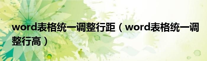 word表格统一调整行距（word表格统一调整行高）