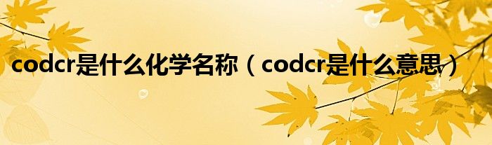 codcr是什么化学名称（codcr是什么意思）