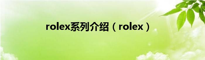 rolex系列介绍（rolex）