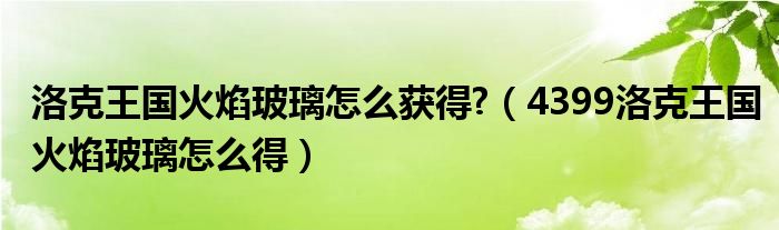 洛克王国火焰玻璃怎么获得?（4399洛克王国火焰玻璃怎么得）