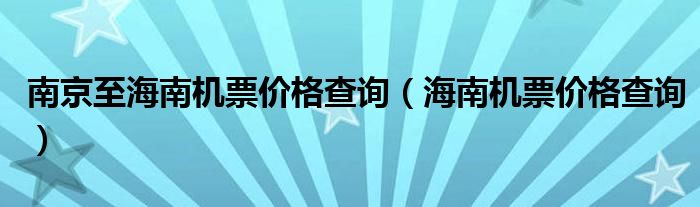 南京至海南机票价格查询（海南机票价格查询）