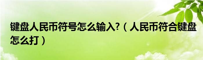 键盘人民币符号怎么输入?（人民币符合键盘怎么打）