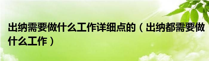 出纳需要做什么工作详细点的（出纳都需要做什么工作）