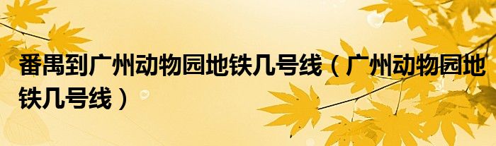 番禺到广州动物园地铁几号线（广州动物园地铁几号线）